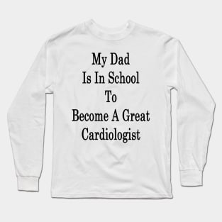 My Dad Is In School To Become A Great Cardiologist Long Sleeve T-Shirt